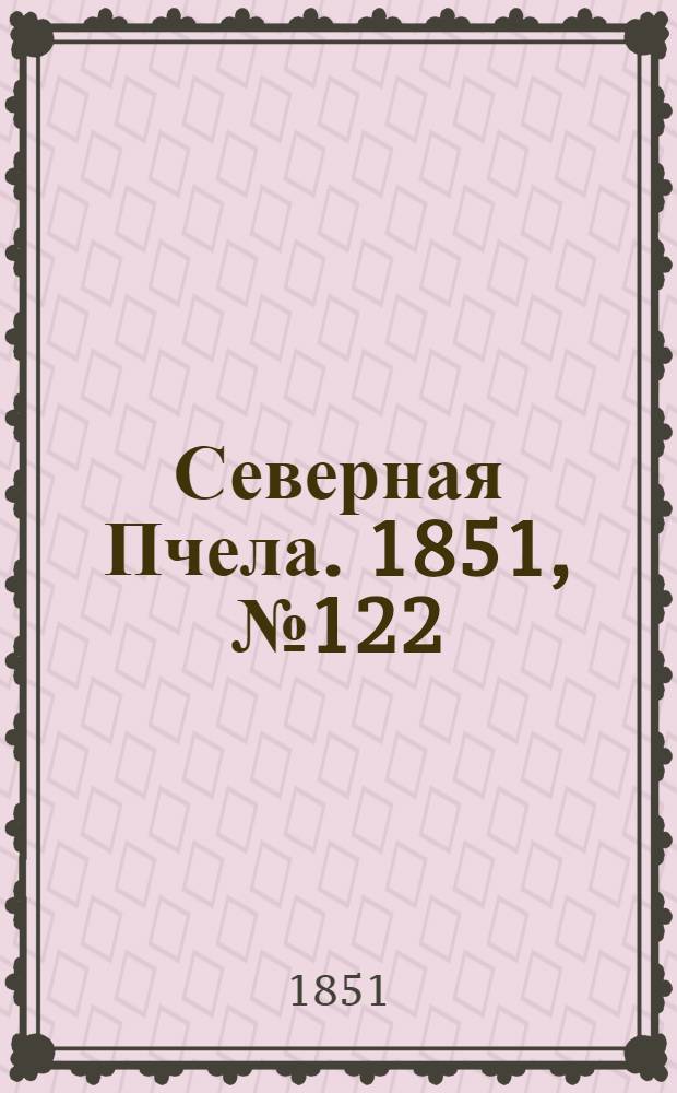 Северная Пчела. 1851, №122 (2 июня) : 1851, №122 (2 июня)