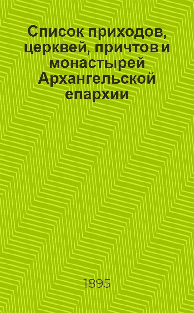 Список приходов, церквей, причтов и монастырей Архангельской епархии : Приложение к Архангельским епархиальным ведомостям за 1895 год