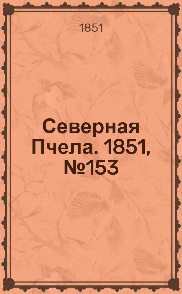 Северная Пчела. 1851, №153 (11 июля) : 1851, №153 (11 июля)
