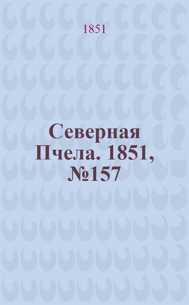 Северная Пчела. 1851, №157 (16 июля) : 1851, №157 (16 июля)