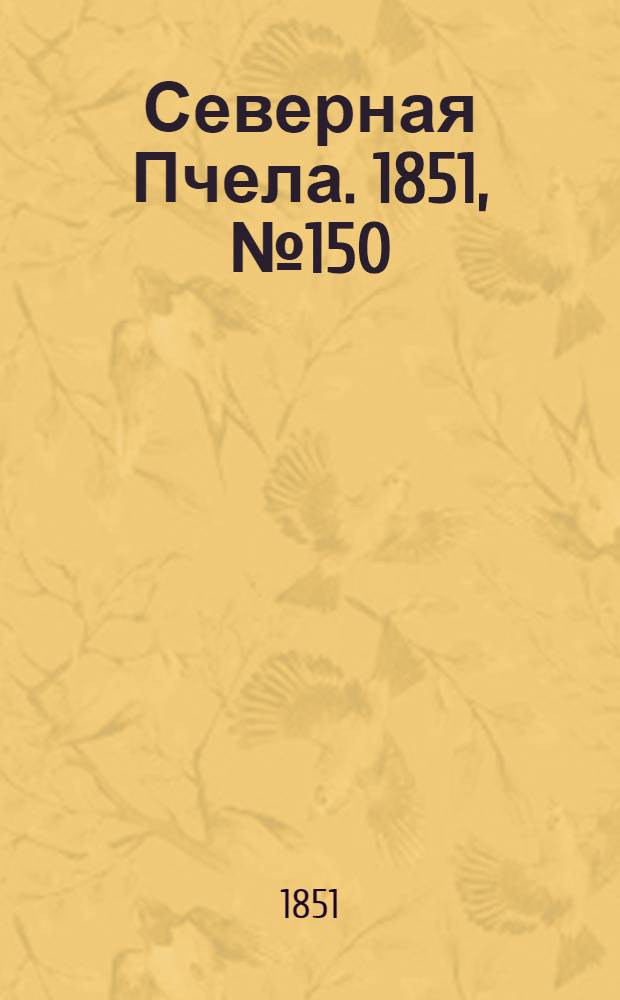 Северная Пчела. 1851, №150 (7 июля) : 1851, №150 (7 июля)