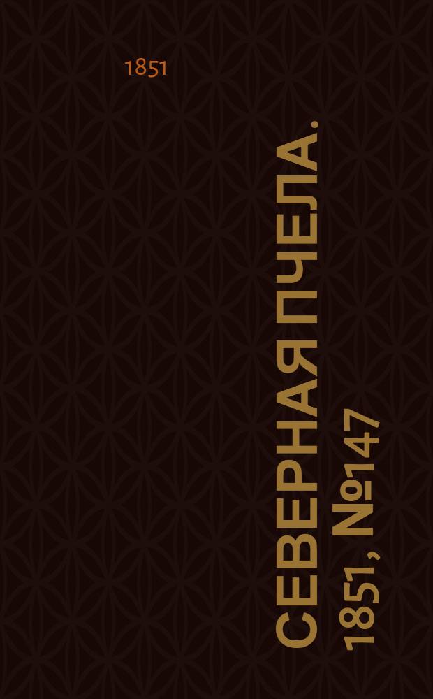 Северная Пчела. 1851, №147 (4 июля) : 1851, №147 (4 июля)