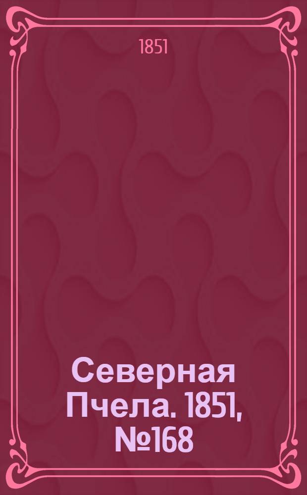 Северная Пчела. 1851, №168 (28 июля) : 1851, №168 (28 июля)
