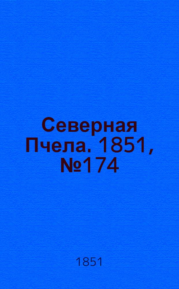 Северная Пчела. 1851, №174 (4 авг.) : 1851, №174 (4 авг.)