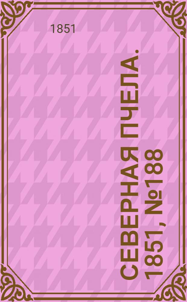 Северная Пчела. 1851, №188 (24 авг.) : 1851, №188 (24 авг.)