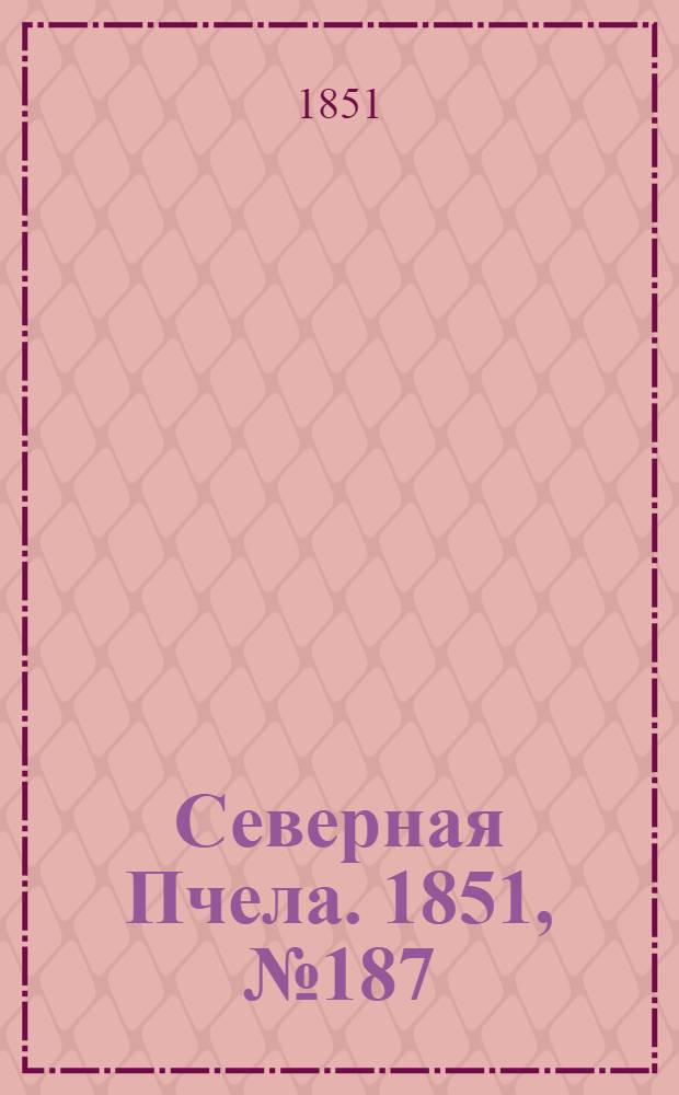 Северная Пчела. 1851, №187 (23 авг.) : 1851, №187 (23 авг.)