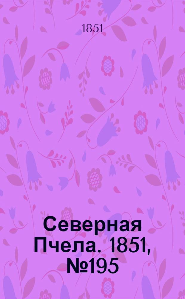 Северная Пчела. 1851, №195 (3 сент.) : 1851, №195 (3 сент.)