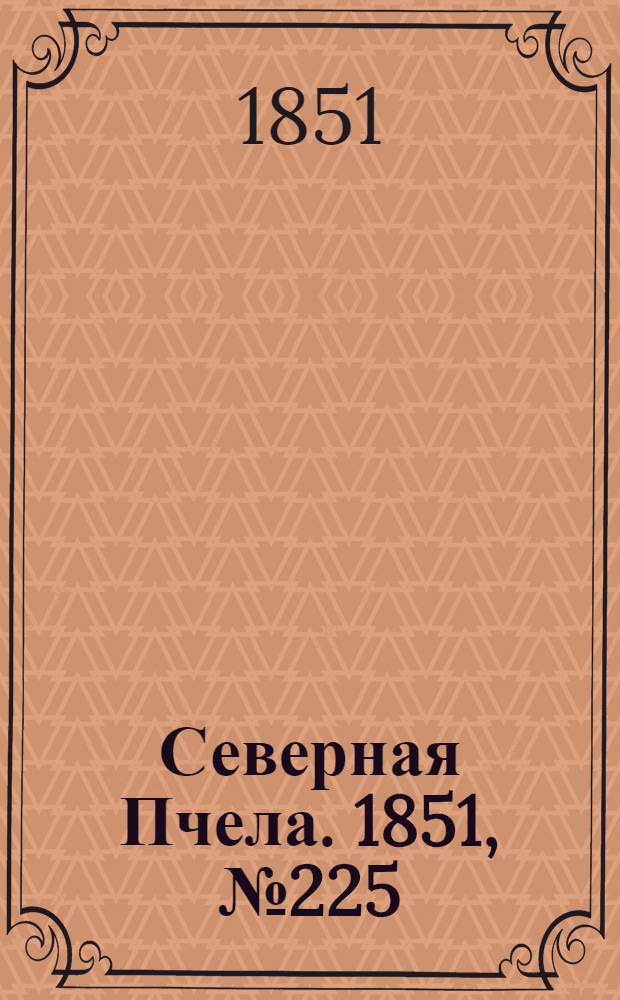 Северная Пчела. 1851, №225 (10 окт.) : 1851, №225 (10 окт.)