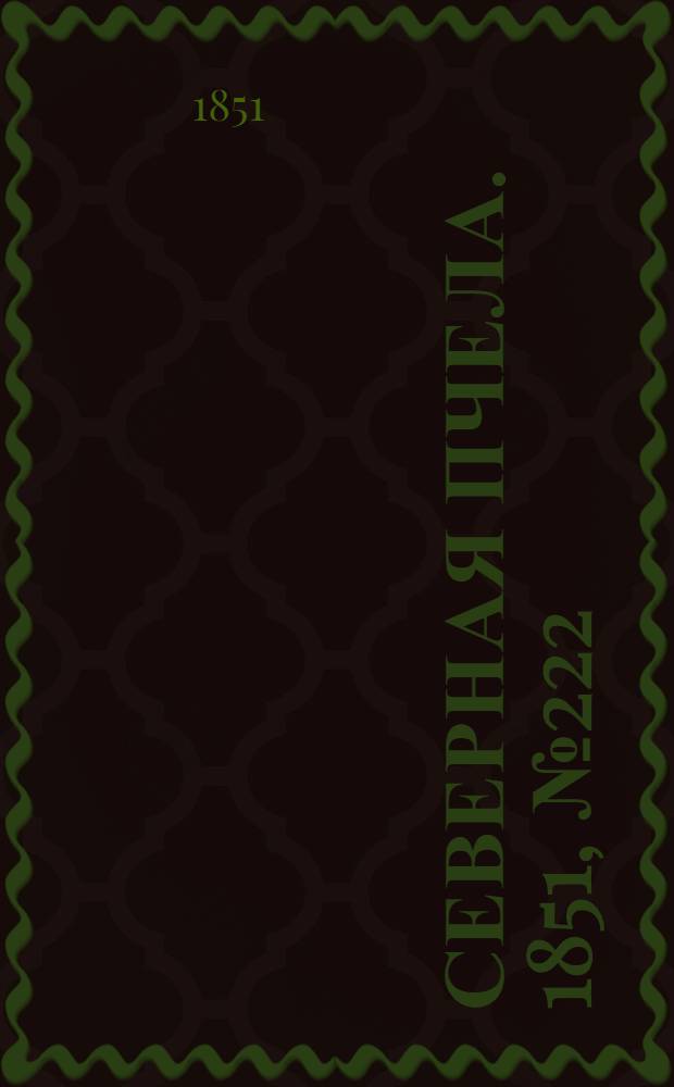 Северная Пчела. 1851, №222 (6 окт.) : 1851, №222 (6 окт.)