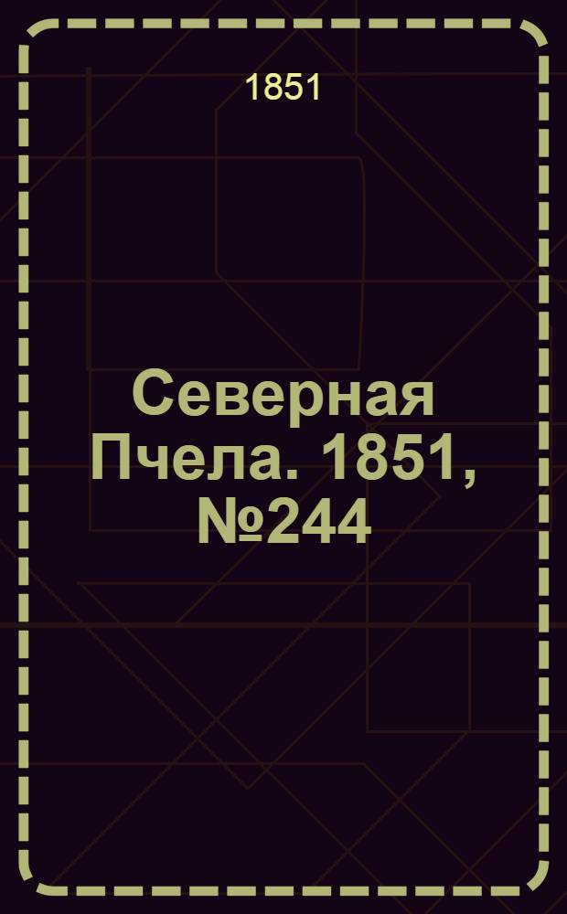Северная Пчела. 1851, №244 (1 нояб.) : 1851, №244 (1 нояб.)