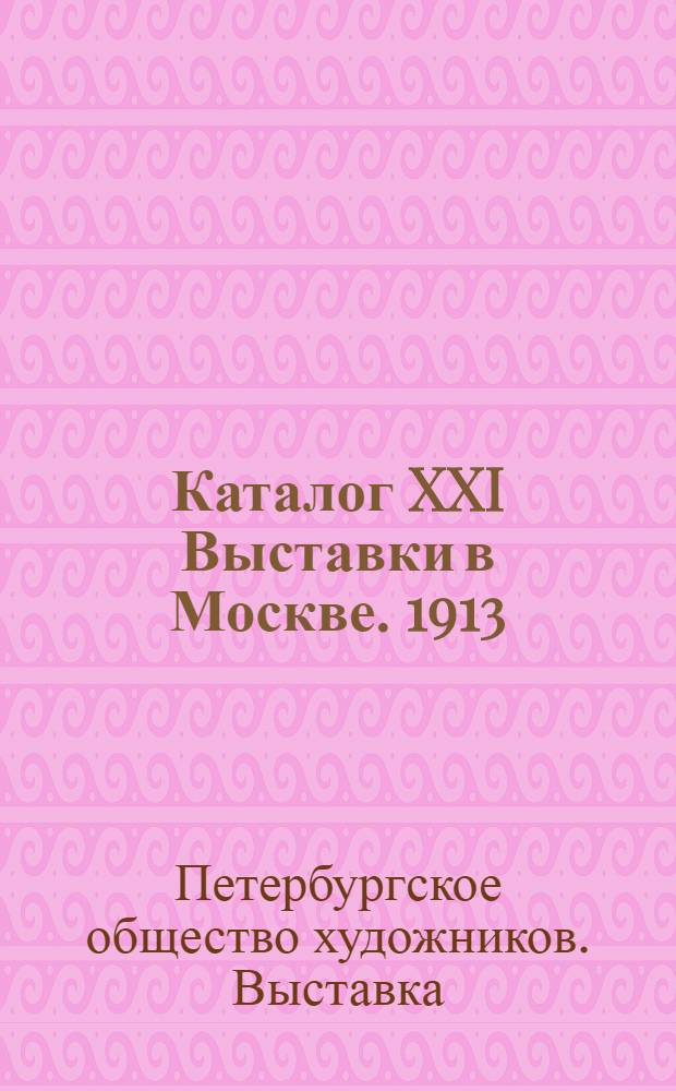 Каталог XXI Выставки в Москве. [1913]