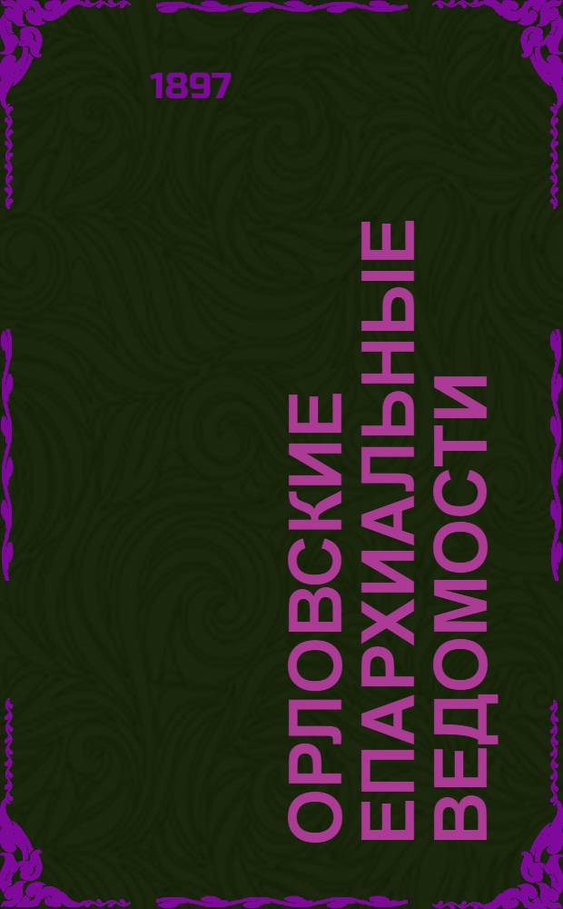 Орловские епархиальные ведомости : Православный журн. Г. 1-54. Г.33 1897, № 1-50, 51/52 : Г.33 1897, № 1-50, 51/52