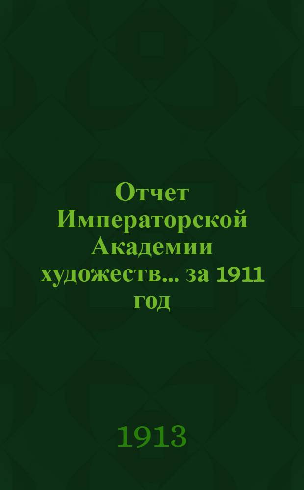 Отчет Императорской Академии художеств... ... за 1911 год : ... за 1911 год