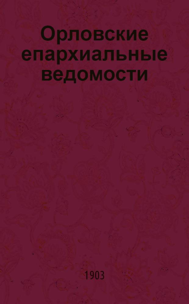 Орловские епархиальные ведомости : Православный журн. Г. 1-54. Г.39 1903, № 1-52 : Г.39 1903, № 1-52