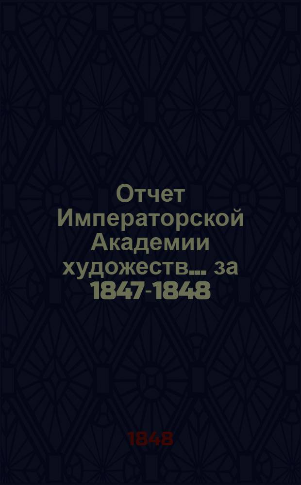 Отчет Императорской Академии художеств... ... за 1847-1848 : ... за 1847-1848 академический год