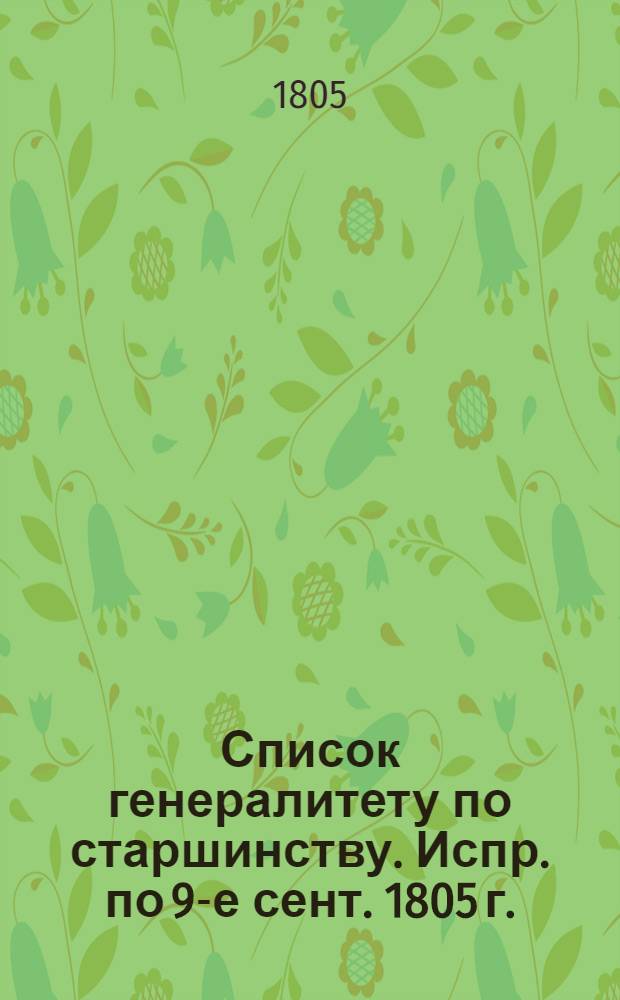 Список генералитету по старшинству. [Испр.] [по 9-е сент. 1805 г.] : [Испр.] [по 9-е сент. 1805 г.]