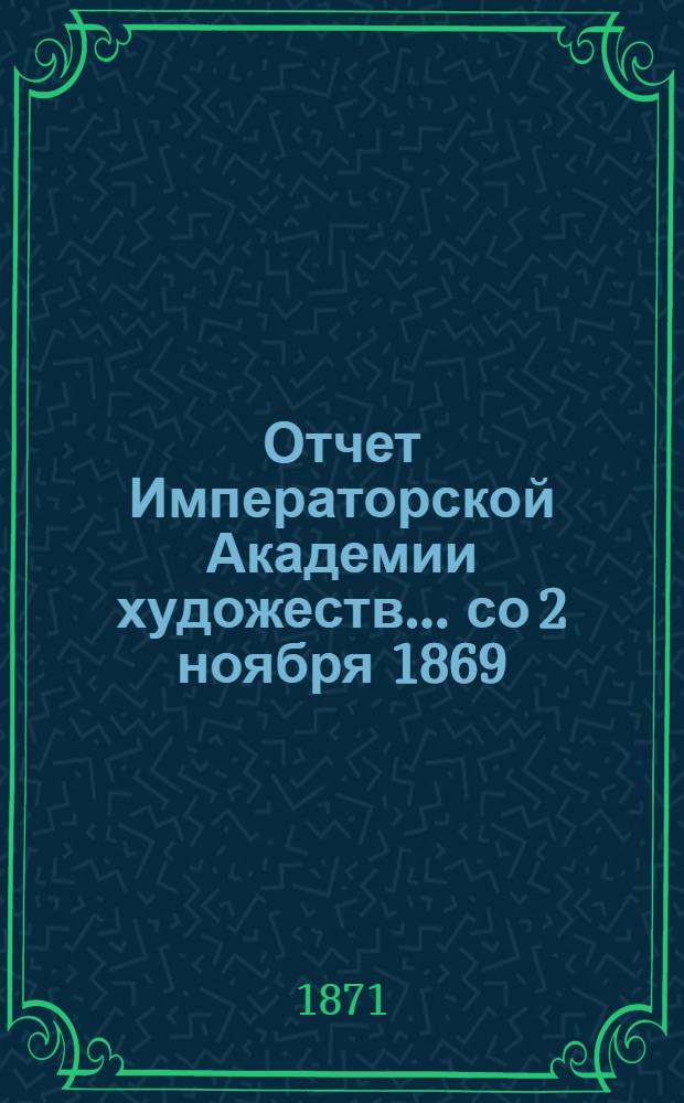 Отчет Императорской Академии художеств... ... со 2 ноября 1869 : ... со 2 ноября 1869 по 4 ноября 1870 года