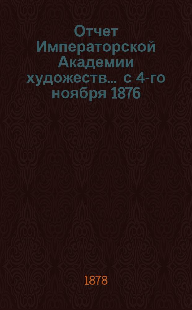 Отчет Императорской Академии художеств... ... с 4-го ноября 1876 : ... с 4-го ноября 1876 г. по 4-е ноября 1877 г.