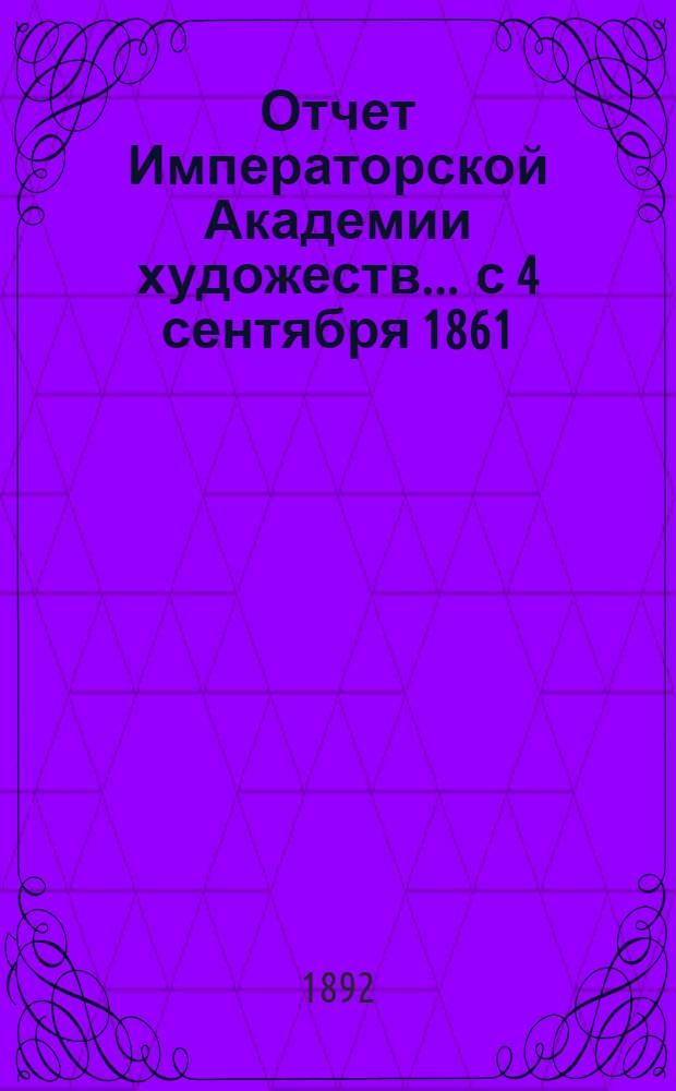Отчет Императорской Академии художеств... ... с 4 сентября 1861 : ... с 4 сентября 1861 по 3 сентября 1862 г.