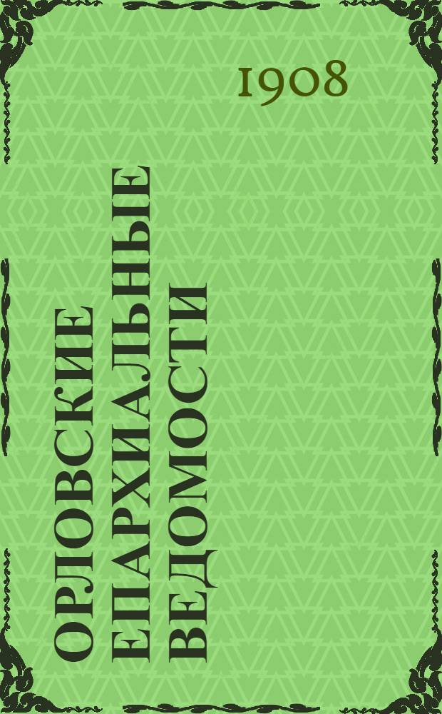 Орловские епархиальные ведомости : Православный журн. Г. 1-54. Г.44 1908, № 1-26 : Г.44 1908, № 1-26