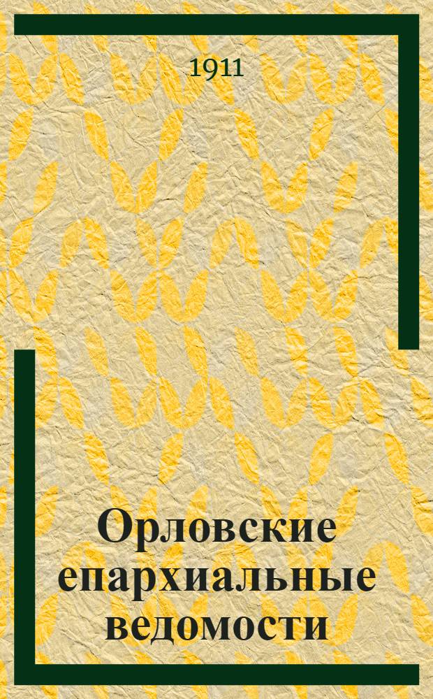 Орловские епархиальные ведомости : Православный журн. Г. 1-54. Г.47 1911, № 1-26 : Г.47 1911, № 1-26