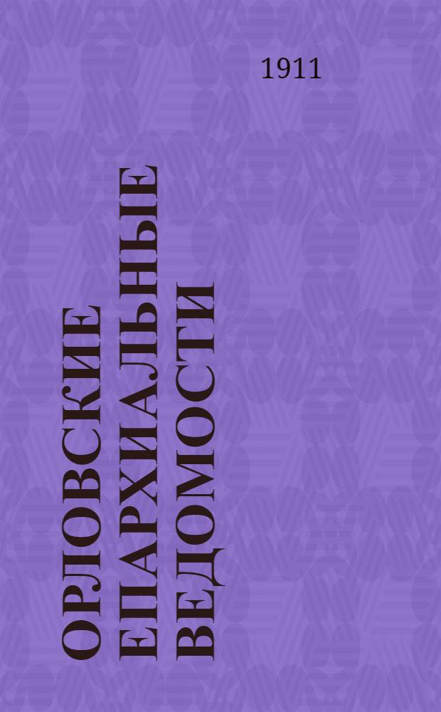 Орловские епархиальные ведомости : Православный журн. Г. 1-54. Г.47 1911, № 27-52 : Г.47 1911, № 27-52