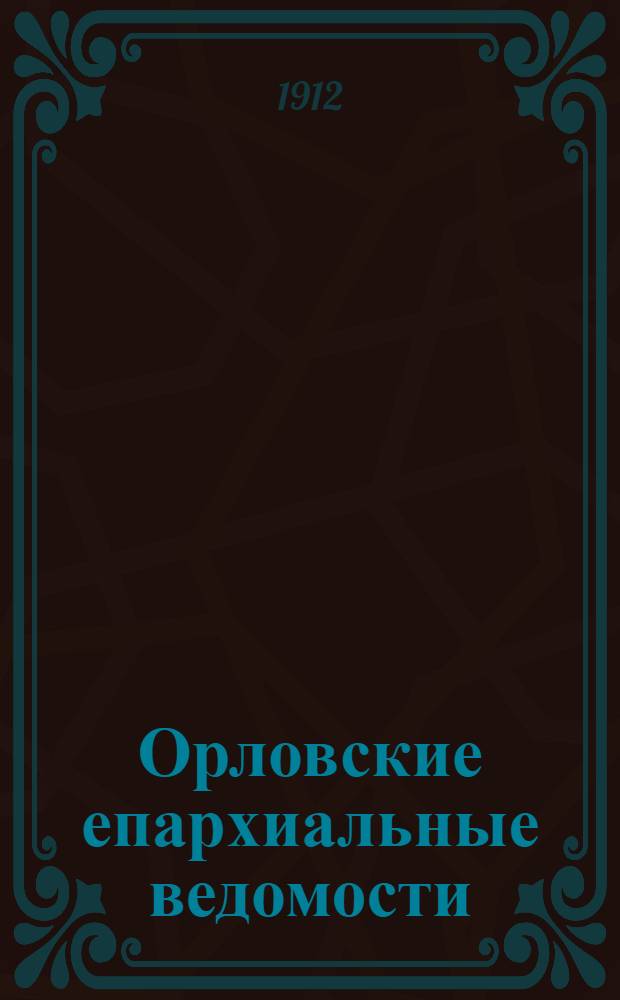 Орловские епархиальные ведомости : Православный журн. Г. 1-54. Г.48 1912, № 26-52 : Г.48 1912, № 26-52