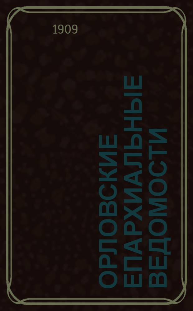 Орловские епархиальные ведомости : Православный журн. Г. 1-54. Г.45 1909, № 27-52 с указ. : Г.45 1909, № 27-52 с указ.