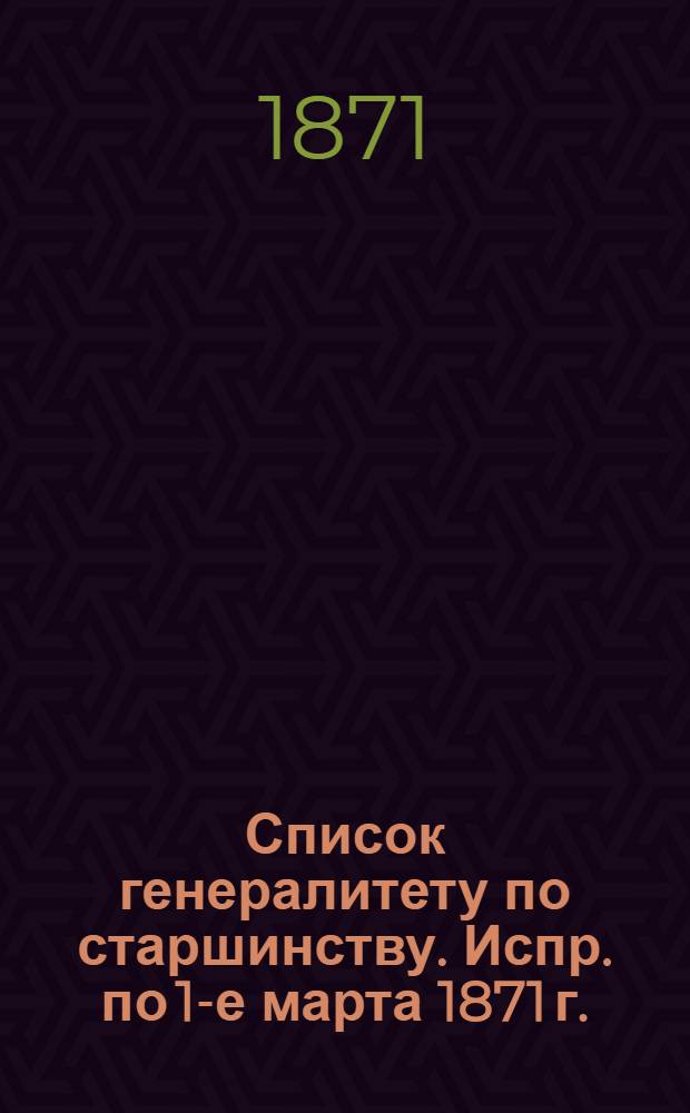 Список генералитету по старшинству. Испр. по 1-е марта [1871 г.] : Испр. по 1-е марта [1871 г.]