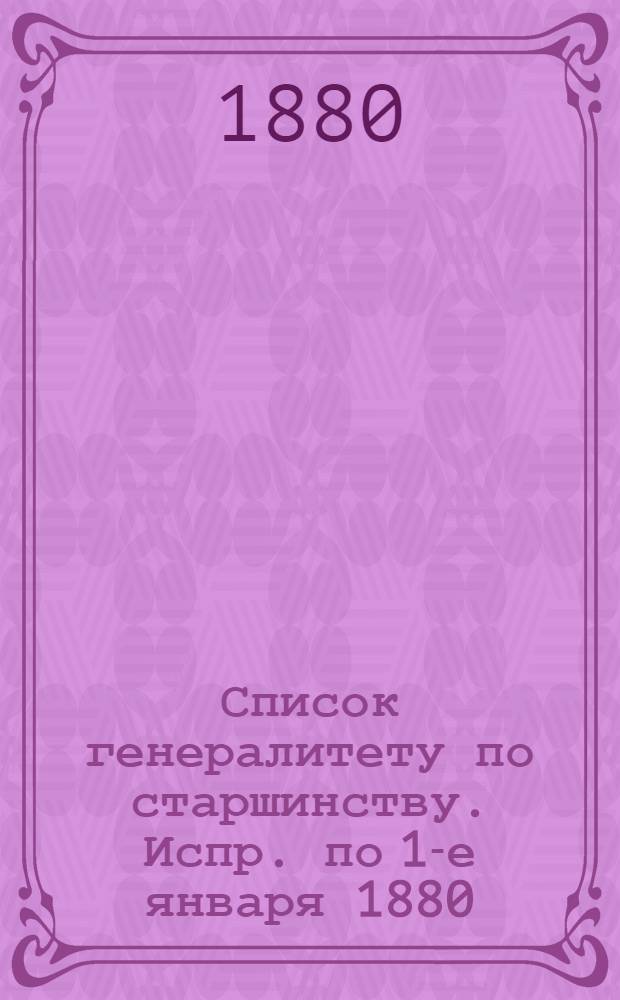 Список генералитету по старшинству. Испр. по 1-е января [1880] : Испр. по 1-е января [1880]