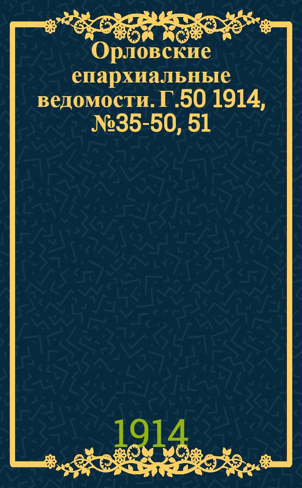 Орловские епархиальные ведомости. Г.50 1914, № 35-50, 51/52