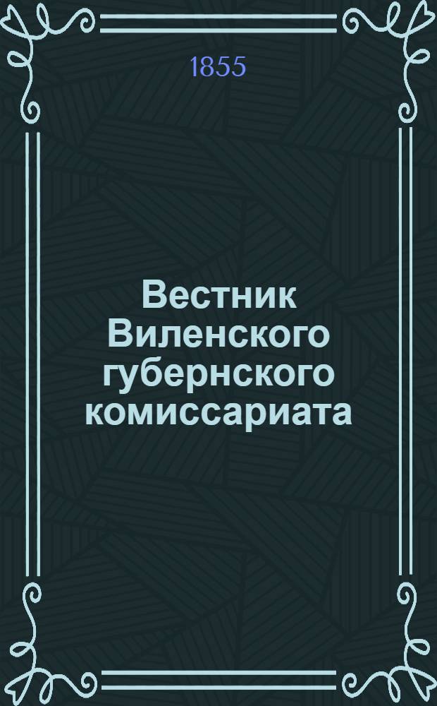 Вестник Виленского губернского комиссариата ("Губернские ведомости") : 1855, № 1 (3 янв.) - 53 (31 дек.)