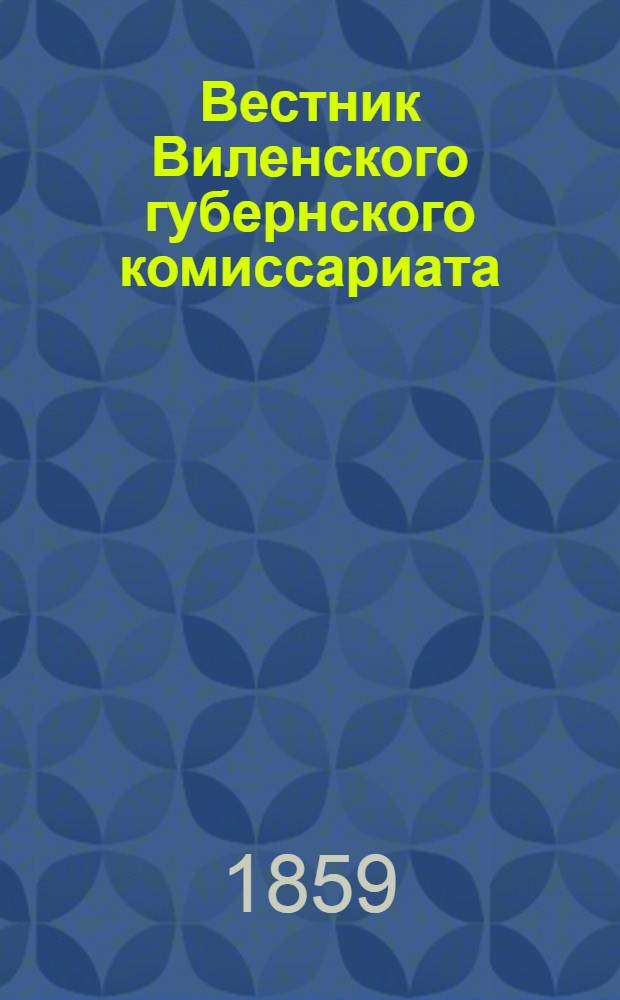 Вестник Виленского губернского комиссариата ("Губернские ведомости") : 1859, № 1 (3 янв.) - 52 (24 дек.) - офиц. ч.