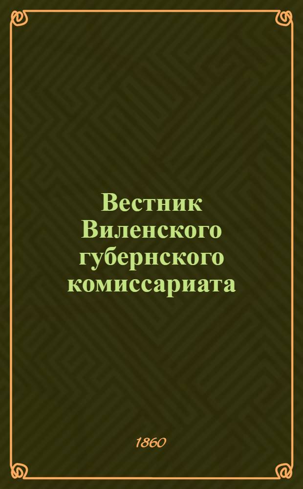 Вестник Виленского губернского комиссариата ("Губернские ведомости") : 1860, № 1 (2 янв.) - 53 (31 дек.)
