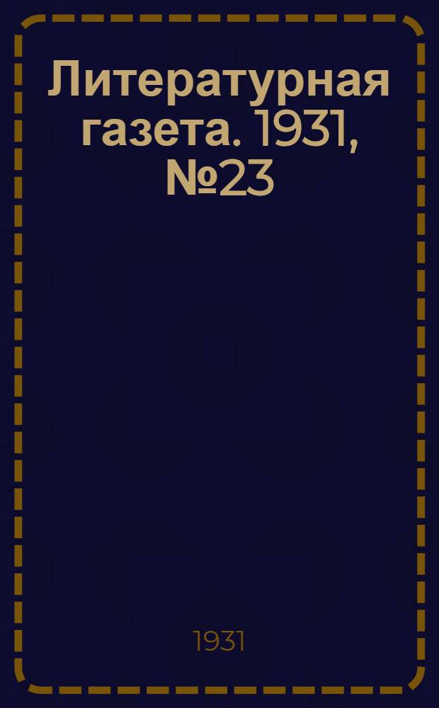 Литературная газета. 1931, № 23(122) (29 апр.) : 1931, № 23(122) (29 апр.)