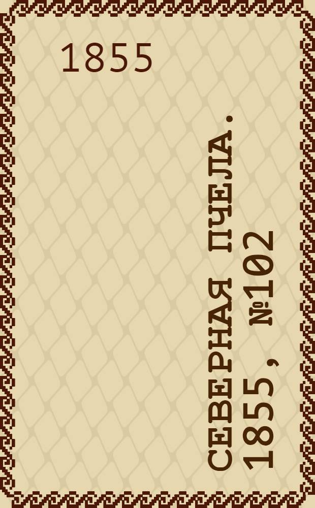 Северная Пчела. 1855, №102 (12 мая)