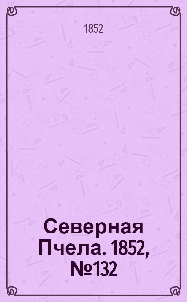 Северная Пчела. 1852, №132 (13 июня)