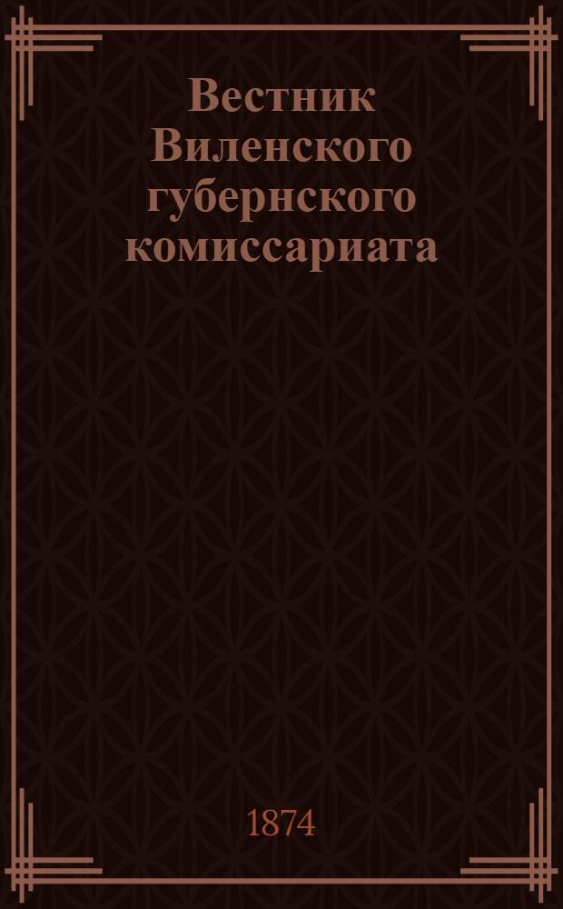 Вестник Виленского губернского комиссариата ("Губернские ведомости") : 1874, № 1 (5 янв.) - 100 (28 дек.)