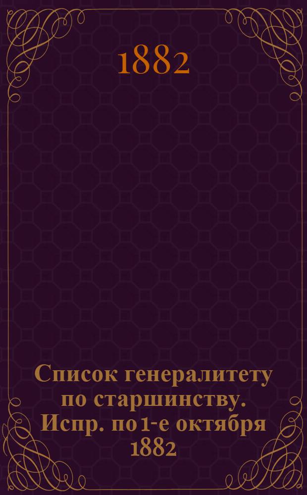 Список генералитету по старшинству. Испр. по 1-е октября [1882] : Испр. по 1-е октября [1882]