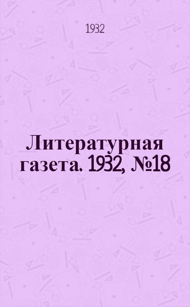 Литературная газета. 1932, № 18(187) (17 апр.) : 1932, № 18(187) (17 апр.)