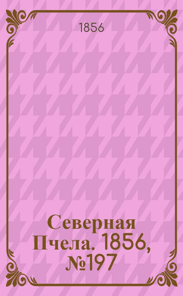 Северная Пчела. 1856, №197 (6 сент.)