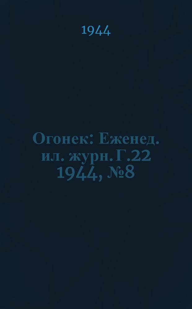 Огонек : Еженед. ил. журн. Г.22 1944, № 8(875) : Г.22 1944, № 8(875)