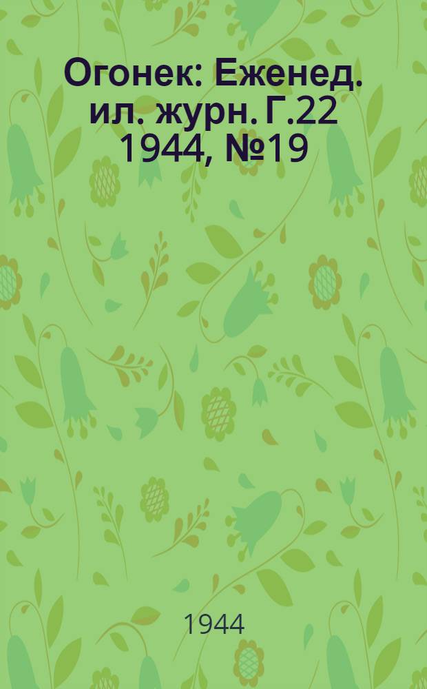 Огонек : Еженед. ил. журн. Г.22 1944, № 19(886) : Г.22 1944, № 19(886)