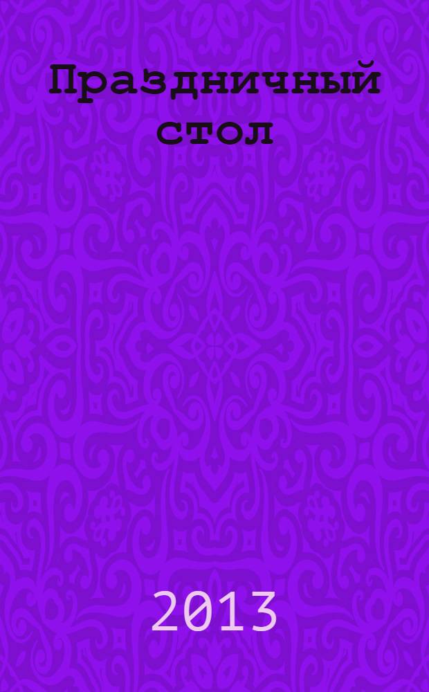 Праздничный стол : идеи сервировки, лучшие рецепты, украшение блюд