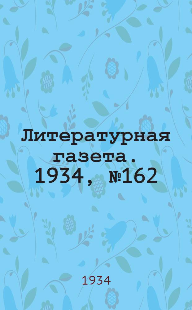 Литературная газета. 1934, № 162(478) (4 дек.) : 1934, № 162(478) (4 дек.)