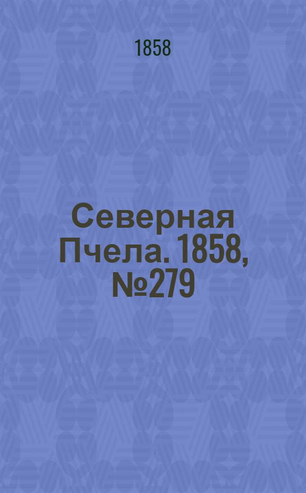 Северная Пчела. 1858, №279 (18 дек.) : 1858, №279 (18 дек.)