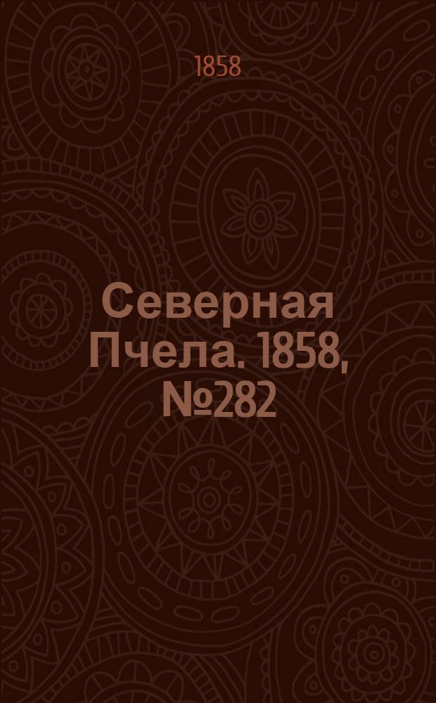 Северная Пчела. 1858, №282 (22 дек.) : 1858, №282 (22 дек.)