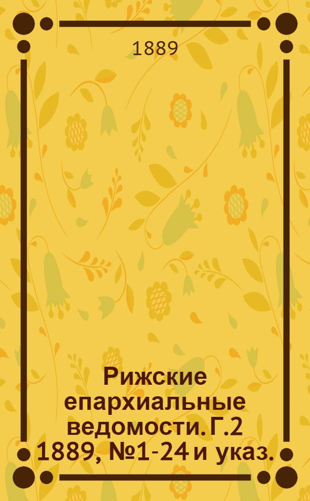 Рижские епархиальные ведомости. Г.2 1889, № 1-24 и указ.