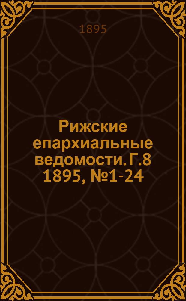 Рижские епархиальные ведомости. Г.8 1895, № 1-24(1895) и указ.(1896)
