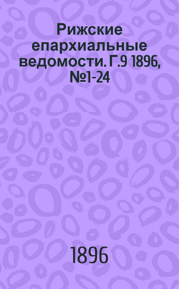 Рижские епархиальные ведомости. Г.9 1896, № 1-24(1896) и указ.(1897)